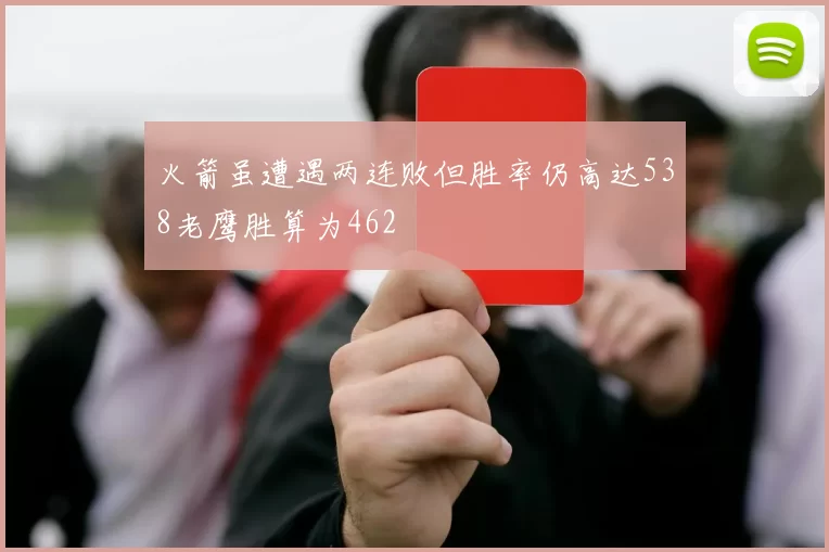 火箭虽遭遇两连败但胜率仍高达538老鹰胜算为462
