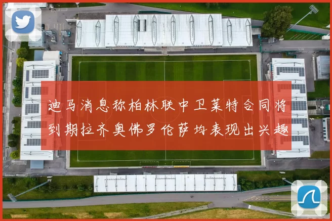 迪马消息称柏林联中卫莱特合同将到期拉齐奥佛罗伦萨均表现出兴趣
