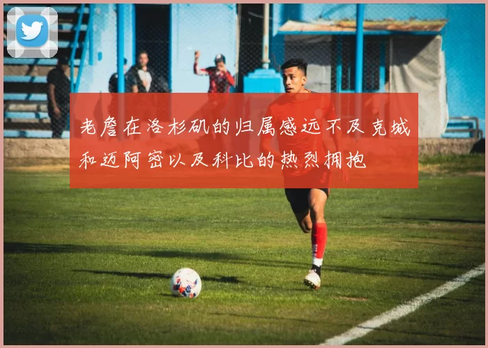 老詹在洛杉矶的归属感远不及克城和迈阿密以及科比的热烈拥抱