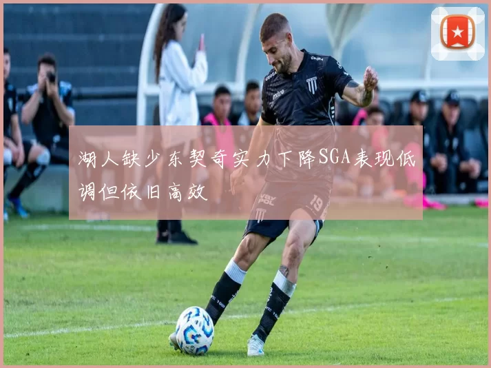 湖人缺少东契奇实力下降SGA表现低调但依旧高效