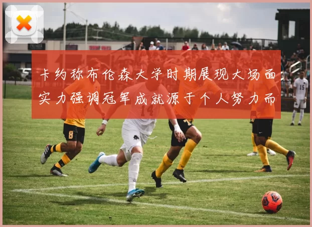 卡约称布伦森大学时期展现大场面实力强调冠军成就源于个人努力而非抱团